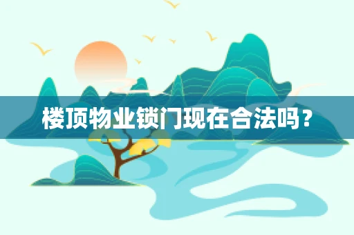 楼顶物业锁门现在合法吗？