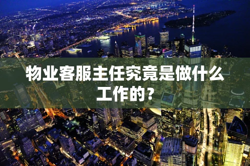 物业客服主任究竟是做什么工作的？