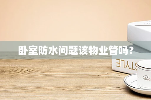 卧室防水问题该物业管吗？