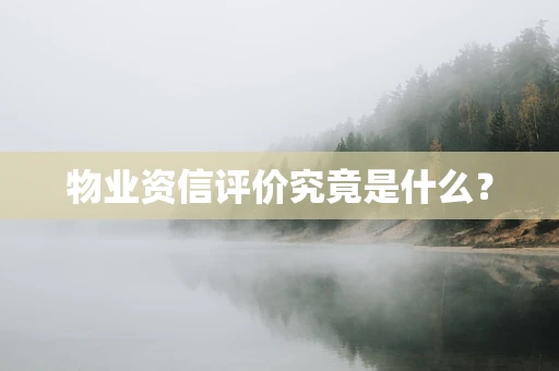 物业资信评价究竟是什么？