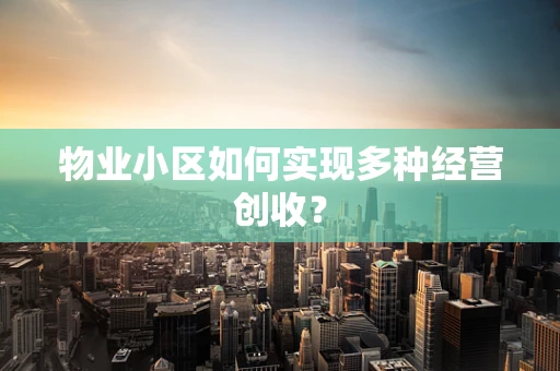 物业小区如何实现多种经营创收？