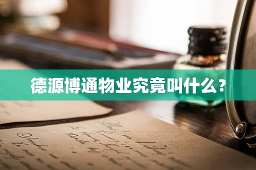 德源博通物业究竟叫什么？
