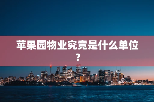 苹果园物业究竟是什么单位？