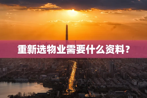 重新选物业需要什么资料？