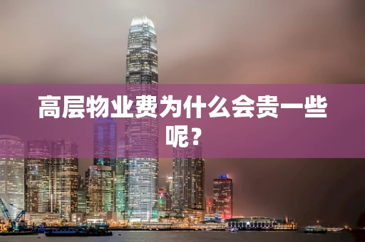高层物业费为什么会贵一些呢？
