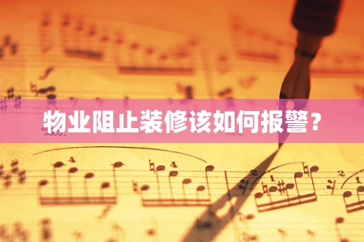 物业阻止装修该如何报警？