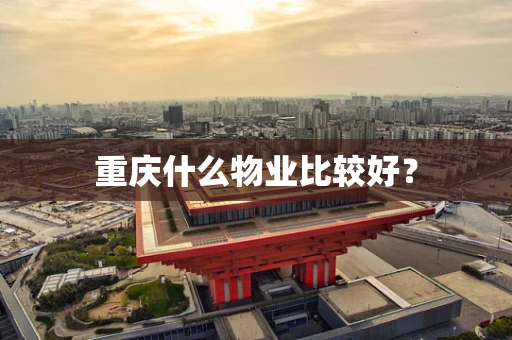 重庆什么物业比较好？