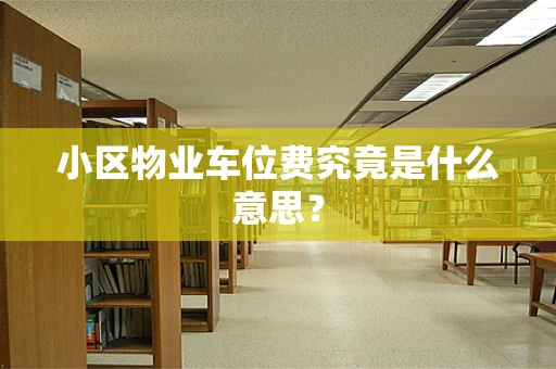 小区物业车位费究竟是什么意思？