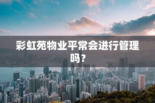 彩虹苑物业平常会进行管理吗？