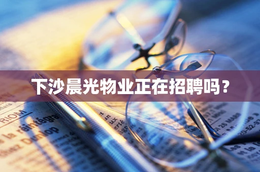 下沙晨光物业正在招聘吗？