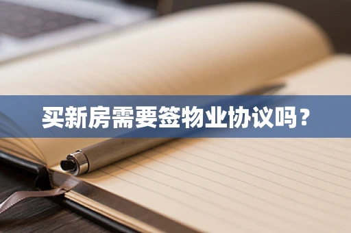 买新房需要签物业协议吗？
