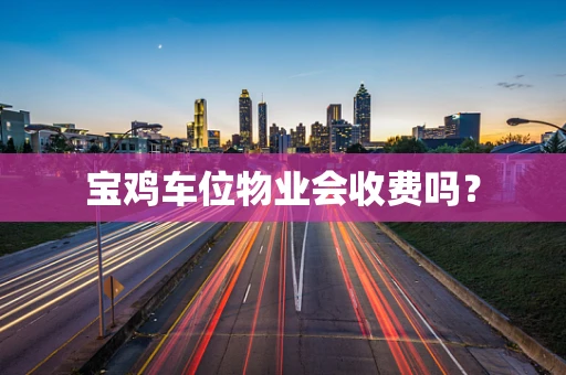 宝鸡车位物业会收费吗？
