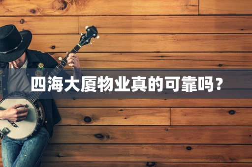 四海大厦物业真的可靠吗？