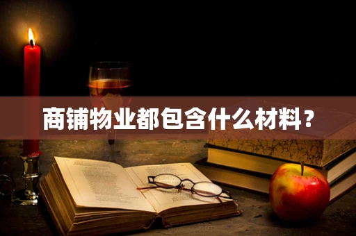 商铺物业都包含什么材料？