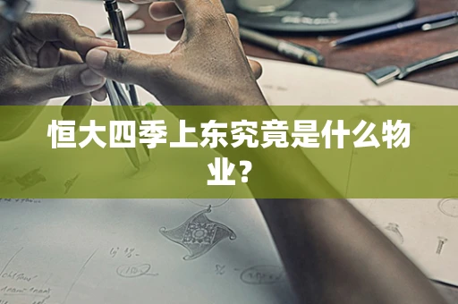 恒大四季上东究竟是什么物业？