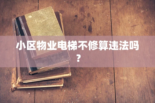 小区物业电梯不修算违法吗？
