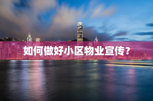 如何做好小区物业宣传？