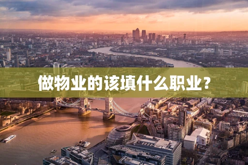 做物业的该填什么职业？
