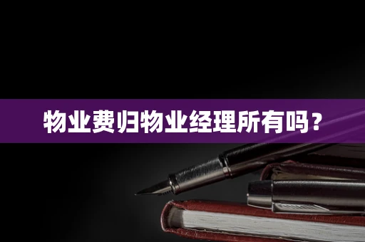 物业费归物业经理所有吗？