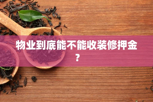 物业到底能不能收装修押金？