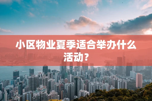 小区物业夏季适合举办什么活动？