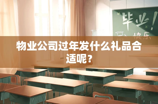 物业公司过年发什么礼品合适呢？