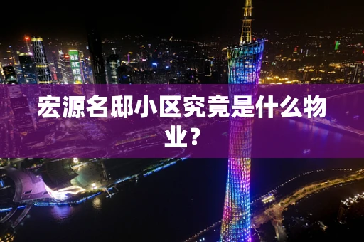 宏源名邸小区究竟是什么物业？