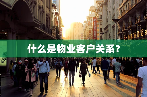 什么是物业客户关系？