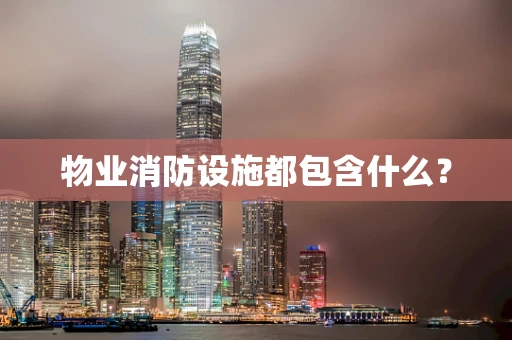 物业消防设施都包含什么？