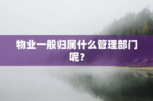 物业一般归属什么管理部门呢？
