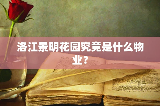 洛江景明花园究竟是什么物业？