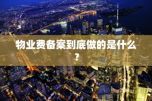 物业费备案到底做的是什么？