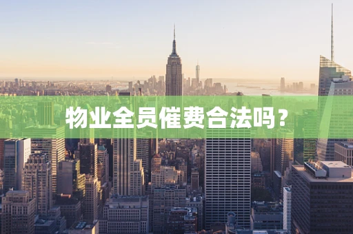 物业全员催费合法吗？