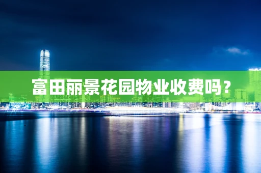富田丽景花园物业收费吗？