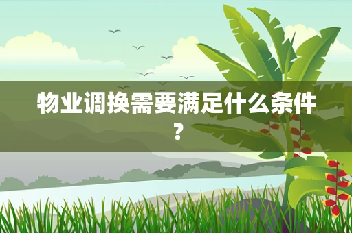 物业调换需要满足什么条件？