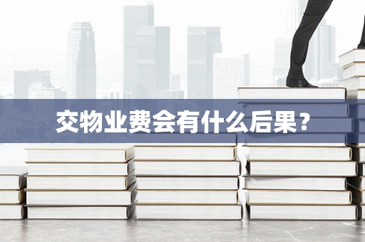 交物业费会有什么后果？