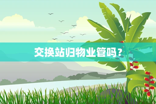 交换站归物业管吗？