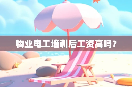 物业电工培训后工资高吗？
