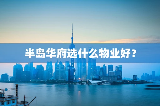 半岛华府选什么物业好？