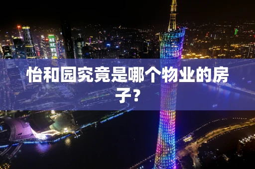 怡和园究竟是哪个物业的房子？