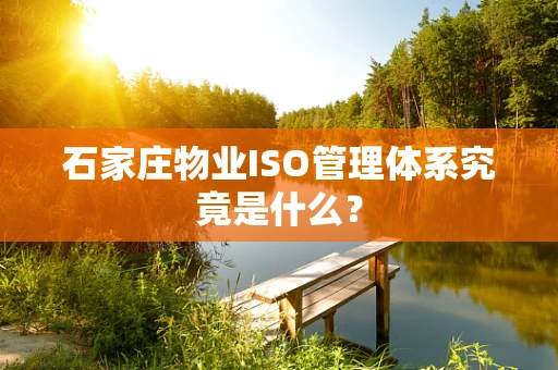 石家庄物业ISO管理体系究竟是什么？