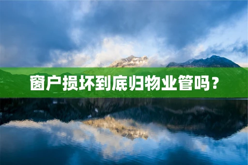 窗户损坏到底归物业管吗？