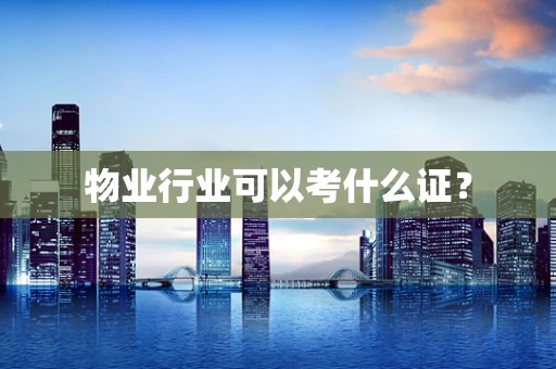 物业行业可以考什么证？