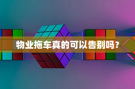 物业拖车真的可以告别吗？