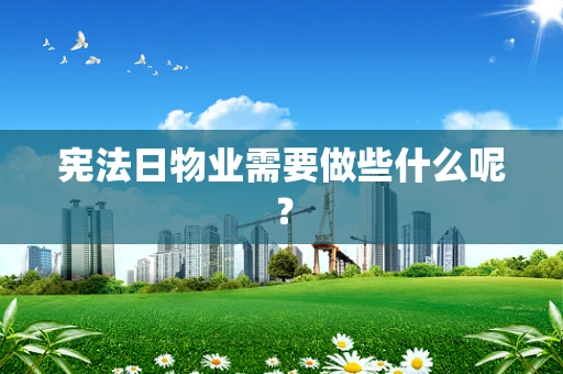 宪法日物业需要做些什么呢？
