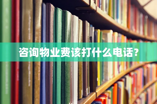 咨询物业费该打什么电话？