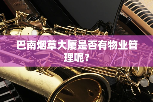 巴南烟草大厦是否有物业管理呢？