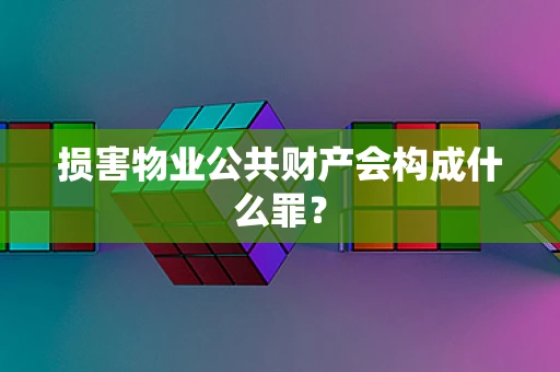 损害物业公共财产会构成什么罪？
