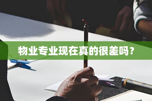 物业专业现在真的很差吗？