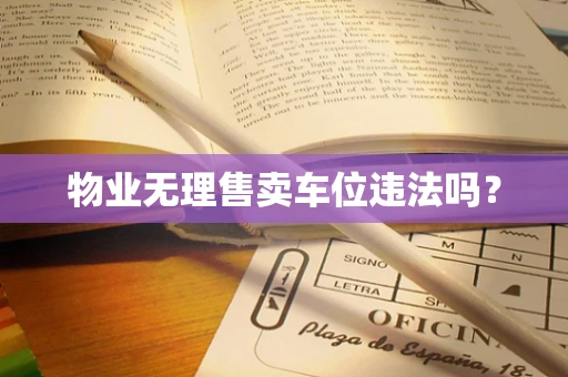 物业无理售卖车位违法吗？